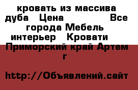 кровать из массива дуба › Цена ­ 180 000 - Все города Мебель, интерьер » Кровати   . Приморский край,Артем г.